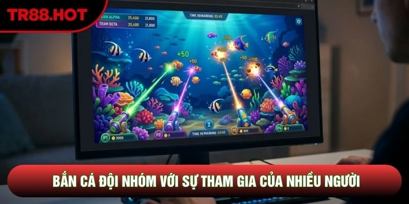 Bắn cá đội nhóm với sự tham gia của nhiều người