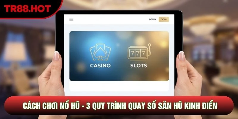 Cách Chơi Nổ Hũ - 3 Quy Trình Quay Số Săn Hũ Kinh Điển