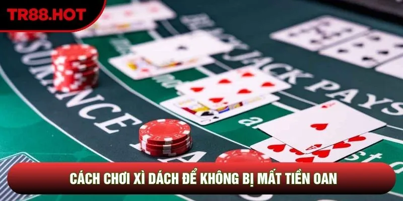 Cách chơi xì dách để không bị mất tiền oan