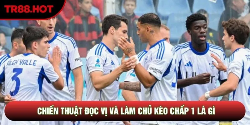 Chiến thuật đọc vị và làm chủ kèo chấp 1 là gì