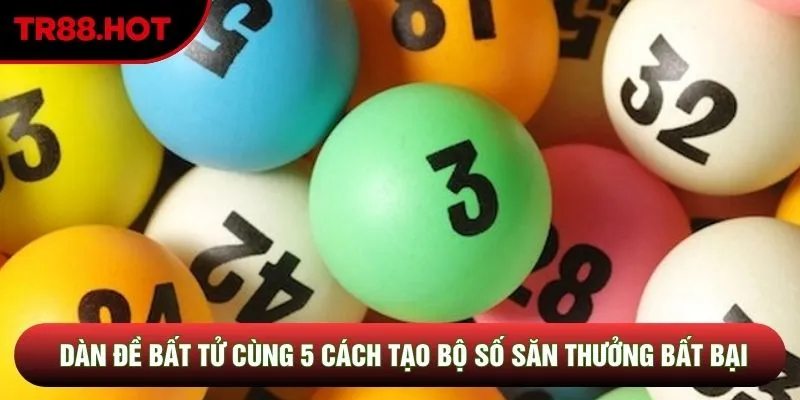Dàn Đề Bất Tử Cùng 5 Cách Tạo Bộ Số Săn Thưởng Bất Bại 2026