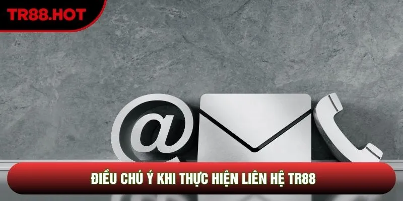 Điều chú ý khi thực hiện liên hệ TR88 Điều chú ý khi thực hiện liên hệ TR88