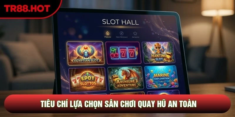Tiêu chí lựa chọn sân chơi quay hũ an toàn
