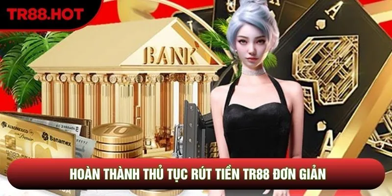 Hoàn thành thủ tục rút tiền TR88 đơn giản
