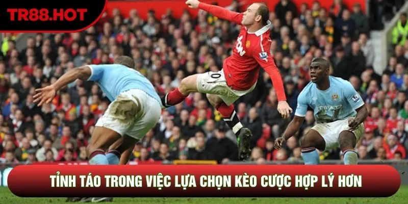 Tỉnh táo trong việc lựa chọn kèo cược hợp lý hơn