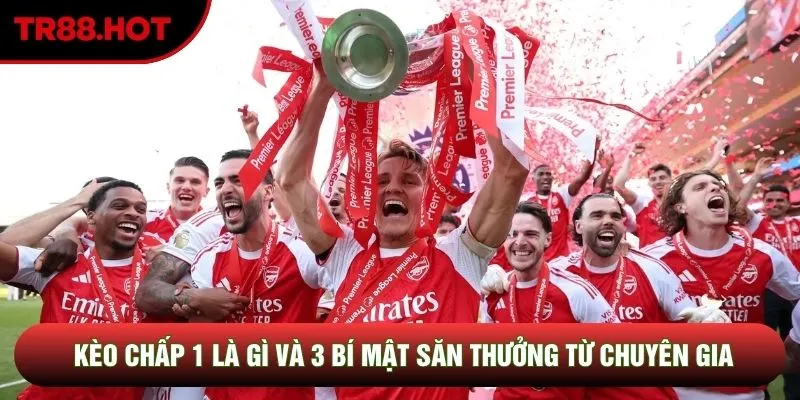 Kèo Chấp 1 Là Gì Và 3 Bí Mật Săn Thưởng Từ Chuyên Gia