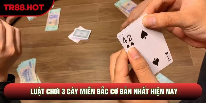 Luật chơi 3 cây miền Bắc cơ bản nhất hiện nay