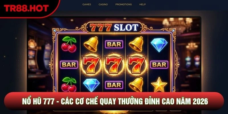 Nổ hũ 777 - Các Cơ Chế Quay Thưởng Đỉnh Cao Năm 2026