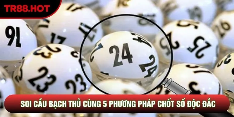Soi Cầu Bạch Thủ: Các Phương Pháp Chốt Số Độc Đắc Chuẩn Xác